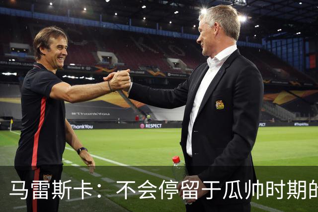 马雷斯卡：不会停留于瓜帅时期的成就 多库对桑德兰可能复出